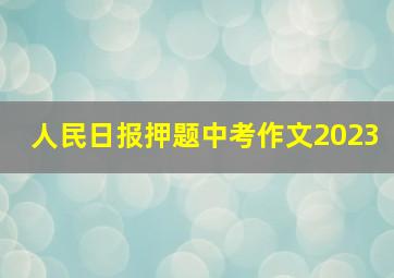 人民日报押题中考作文2023