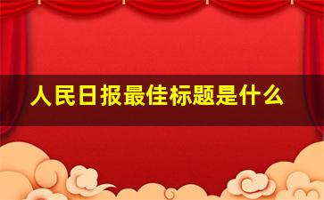 人民日报最佳标题是什么