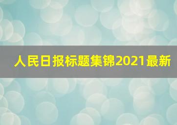 人民日报标题集锦2021最新