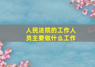 人民法院的工作人员主要做什么工作