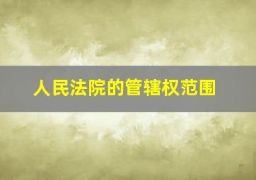 人民法院的管辖权范围