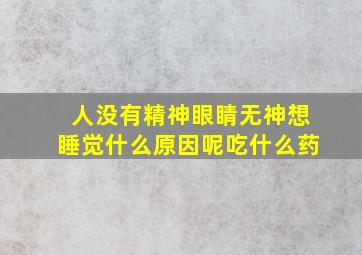 人没有精神眼睛无神想睡觉什么原因呢吃什么药