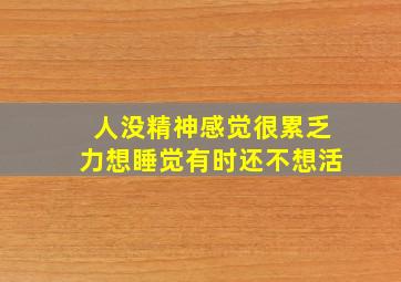 人没精神感觉很累乏力想睡觉有时还不想活