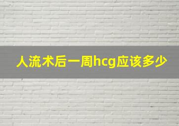 人流术后一周hcg应该多少