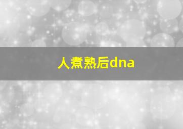 人煮熟后dna