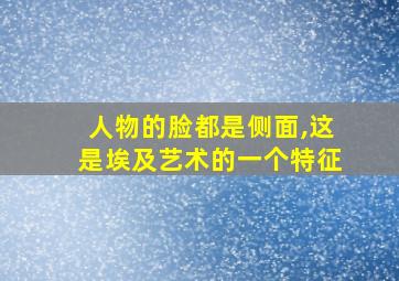 人物的脸都是侧面,这是埃及艺术的一个特征