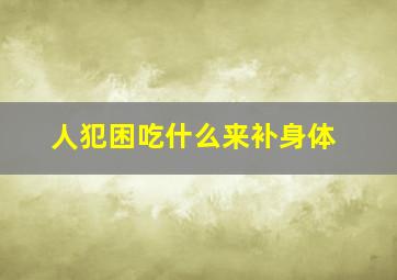 人犯困吃什么来补身体