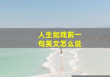 人生如戏前一句英文怎么说