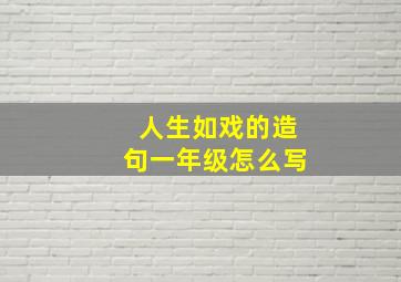 人生如戏的造句一年级怎么写