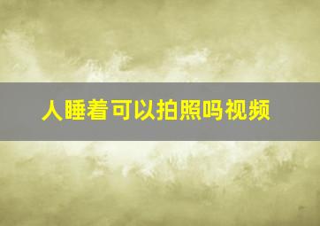 人睡着可以拍照吗视频