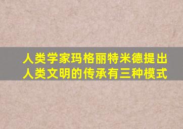 人类学家玛格丽特米德提出人类文明的传承有三种模式