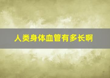 人类身体血管有多长啊