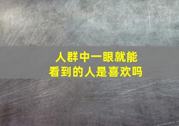 人群中一眼就能看到的人是喜欢吗