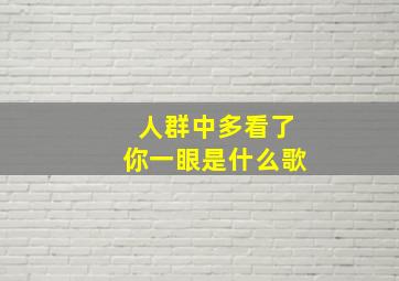 人群中多看了你一眼是什么歌