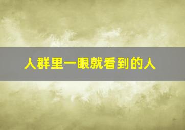 人群里一眼就看到的人