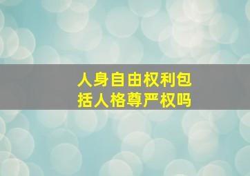 人身自由权利包括人格尊严权吗