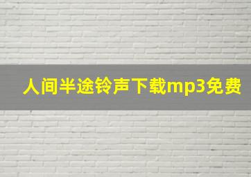 人间半途铃声下载mp3免费