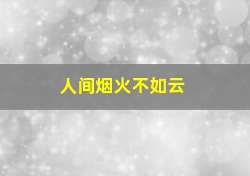 人间烟火不如云