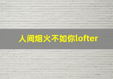 人间烟火不如你lofter