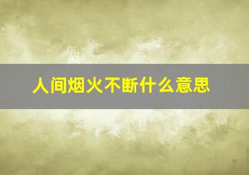 人间烟火不断什么意思