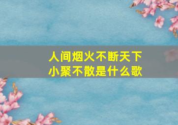 人间烟火不断天下小聚不散是什么歌