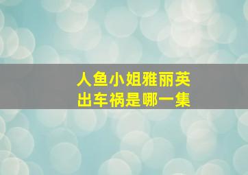 人鱼小姐雅丽英出车祸是哪一集