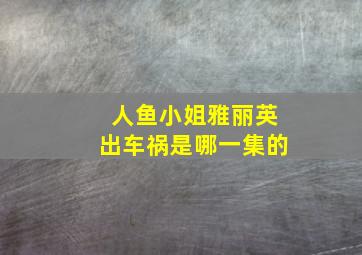 人鱼小姐雅丽英出车祸是哪一集的