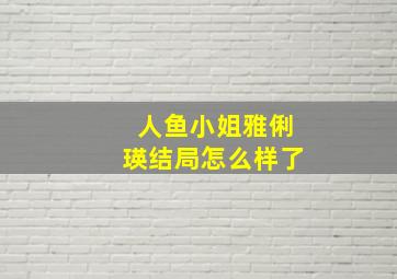 人鱼小姐雅俐瑛结局怎么样了