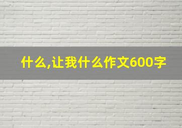 什么,让我什么作文600字