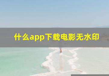 什么app下载电影无水印