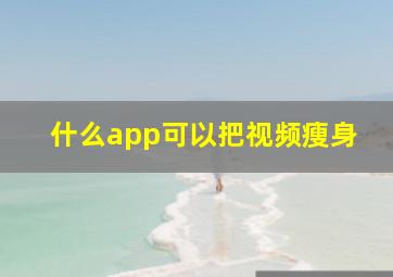 什么app可以把视频瘦身