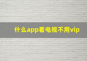 什么app看电视不用vip