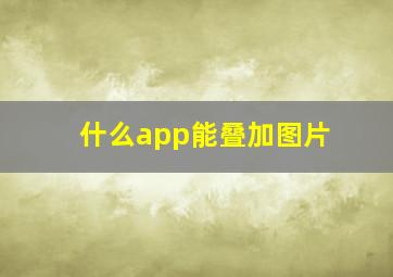 什么app能叠加图片