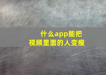 什么app能把视频里面的人变瘦