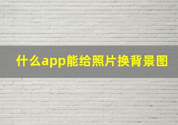 什么app能给照片换背景图