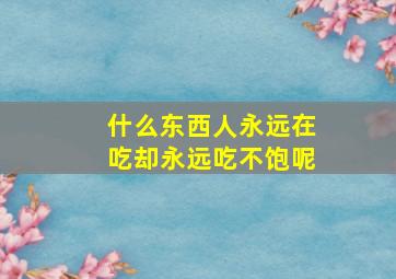 什么东西人永远在吃却永远吃不饱呢