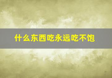 什么东西吃永远吃不饱