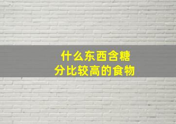 什么东西含糖分比较高的食物