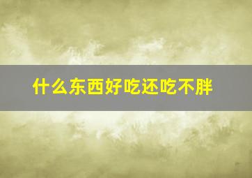 什么东西好吃还吃不胖