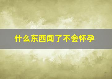 什么东西闻了不会怀孕