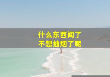 什么东西闻了不想抽烟了呢