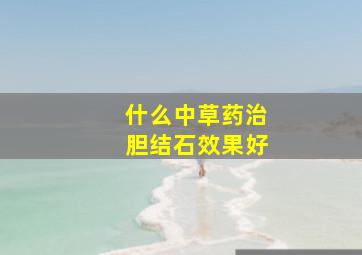 什么中草药治胆结石效果好