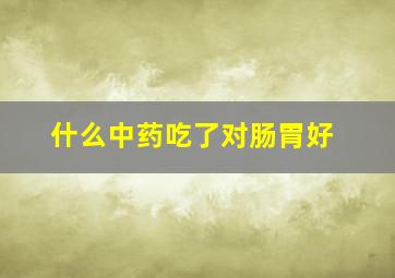 什么中药吃了对肠胃好