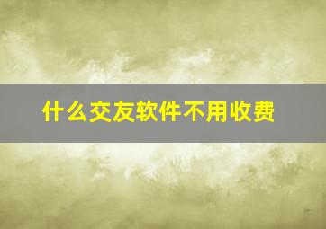 什么交友软件不用收费