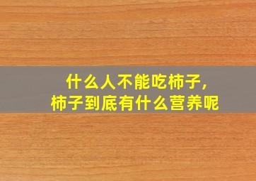 什么人不能吃柿子,柿子到底有什么营养呢