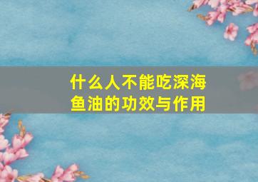 什么人不能吃深海鱼油的功效与作用