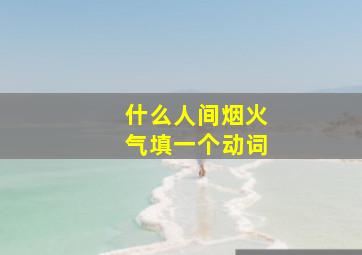 什么人间烟火气填一个动词