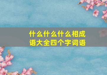 什么什么什么相成语大全四个字词语