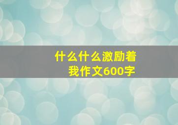 什么什么激励着我作文600字