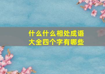 什么什么相处成语大全四个字有哪些